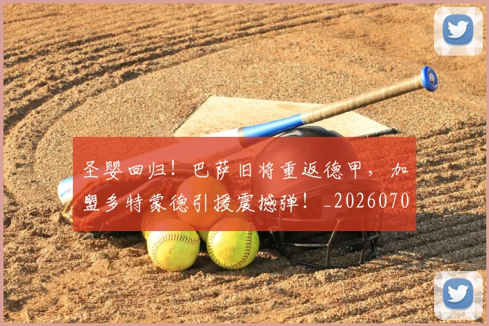 圣婴回归！巴萨旧将重返德甲，加盟多特蒙德引援震撼弹！_20260703225321