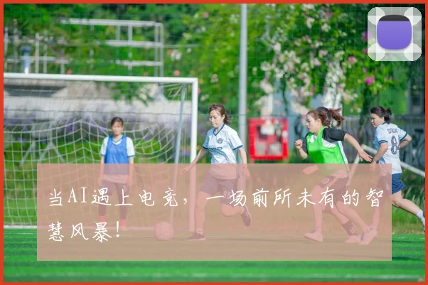 当AI遇上电竞，一场前所未有的智慧风暴！