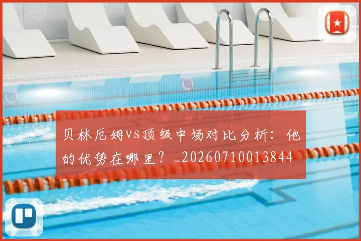 贝林厄姆vs顶级中场对比分析：他的优势在哪里？_20260710013844