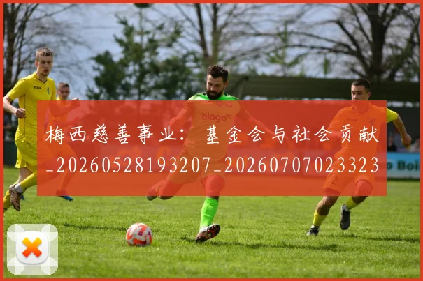 梅西慈善事业：基金会与社会贡献_20260528193207_20260707023323