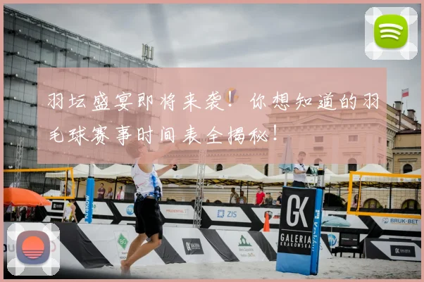 羽坛盛宴即将来袭!你想知道的羽毛球赛事时间表全揭秘!