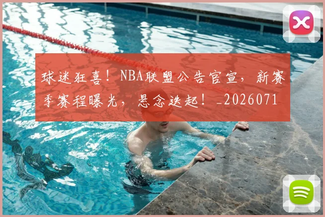 球迷狂喜！NBA联盟公告官宣，新赛季赛程曝光，悬念迭起！_20260710003200