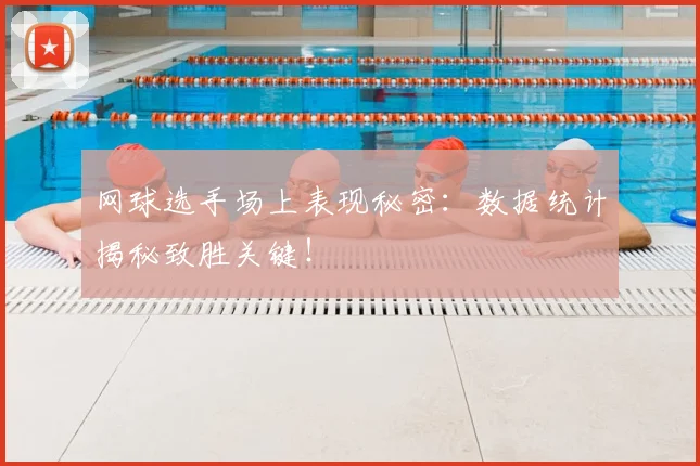 网球选手场上表现秘密：数据统计揭秘致胜关键！