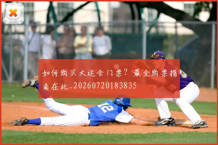 如何购买大运会门票？最全购票指南在此_20260720183835
