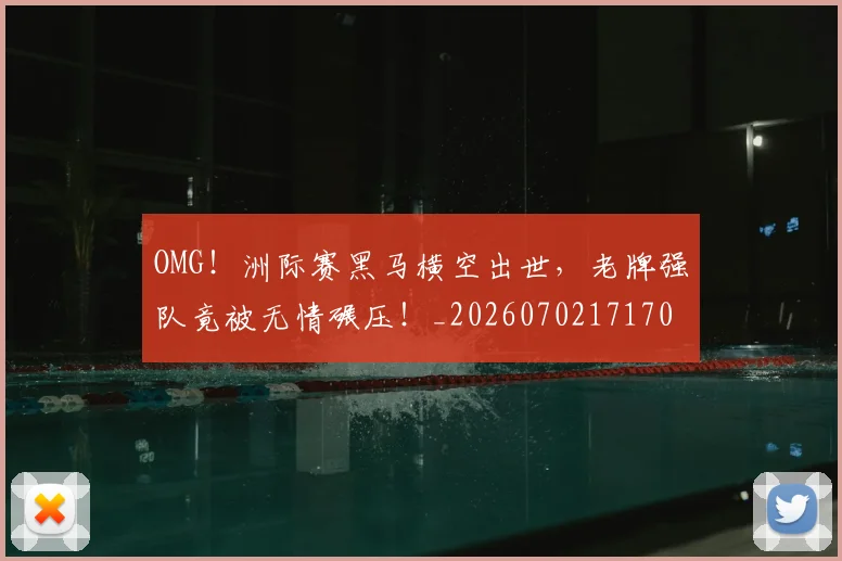 OMG！洲际赛黑马横空出世，老牌强队竟被无情碾压！_20260702171701