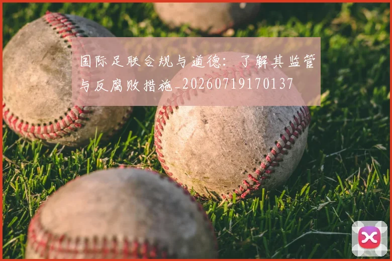 国际足联合规与道德：了解其监管与反腐败措施_20260719170137
