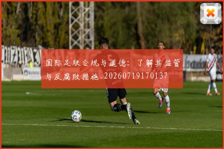 国际足联合规与道德：了解其监管与反腐败措施_20260719170137