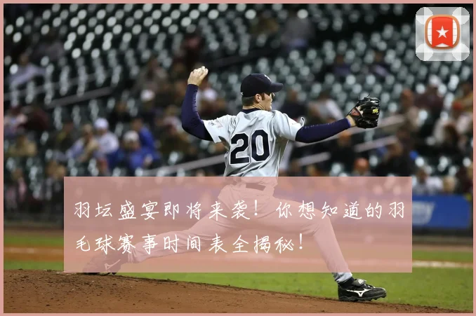 羽坛盛宴即将来袭！你想知道的羽毛球赛事时间表全揭秘！