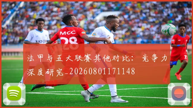法甲与五大联赛其他对比:竞争力深度研究_20260801171148