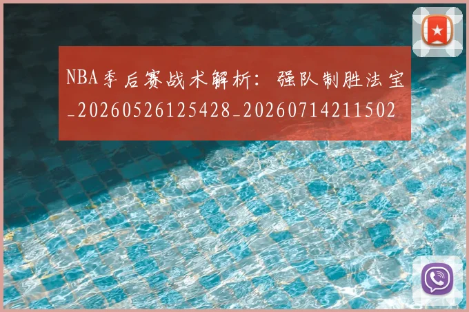 NBA季后赛战术解析：强队制胜法宝_20260526125428_20260714211502