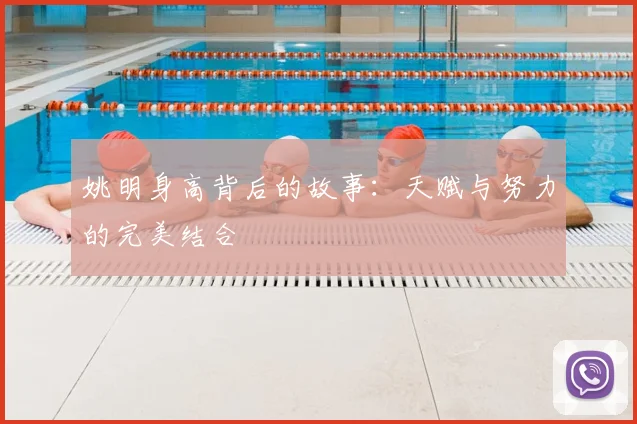 姚明身高背后的故事：天赋与努力的完美结合