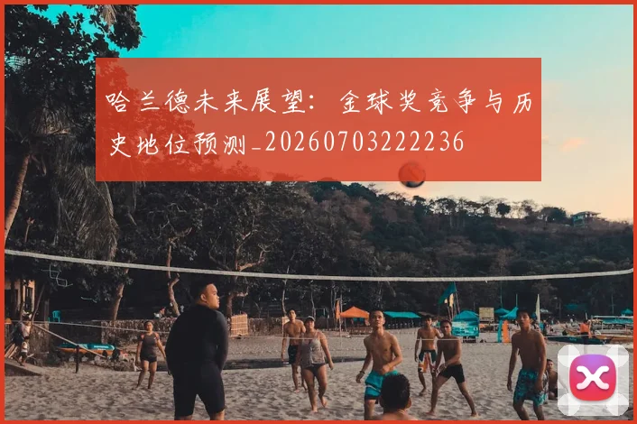 哈兰德未来展望：金球奖竞争与历史地位预测_20260703222236