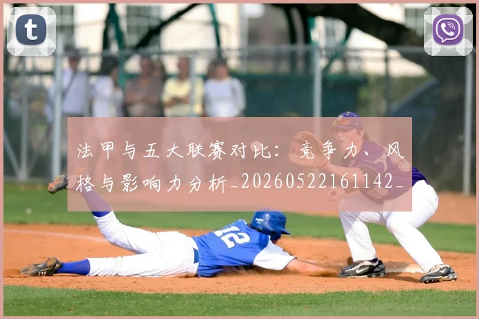法甲与五大联赛对比：竞争力、风格与影响力分析_20260522161142_20260707153004