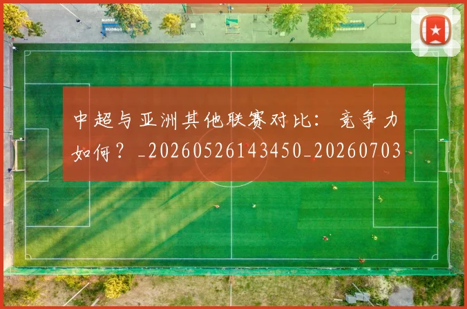 中超与亚洲其他联赛对比：竞争力如何？_20260526143450_20260703203500_20260716184255