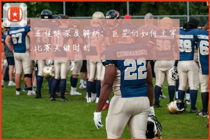 五佳球深度解析：巨星们如何主宰比赛关键时刻