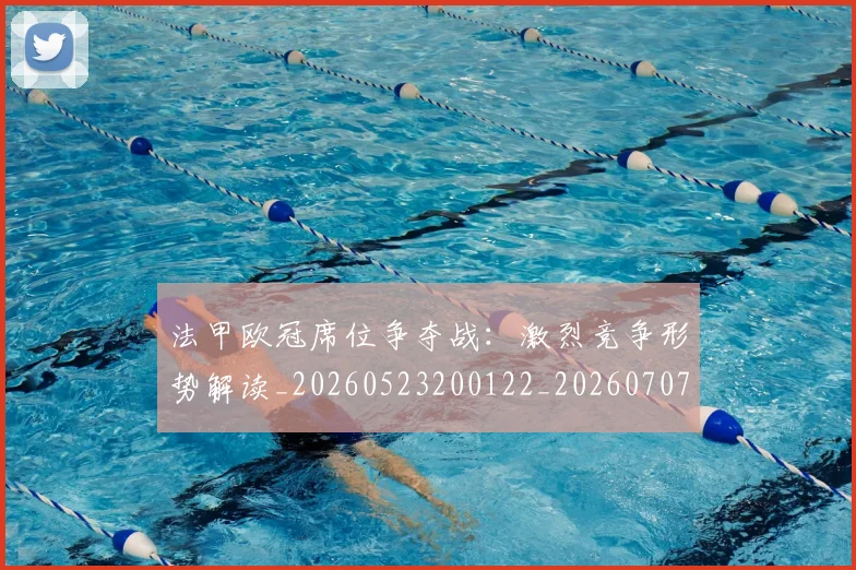 法甲欧冠席位争夺战：激烈竞争形势解读_20260523200122_20260707153524