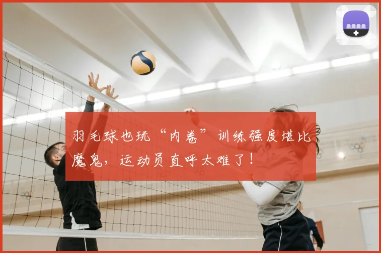 羽毛球也玩“内卷”训练强度堪比魔鬼，运动员直呼太难了！