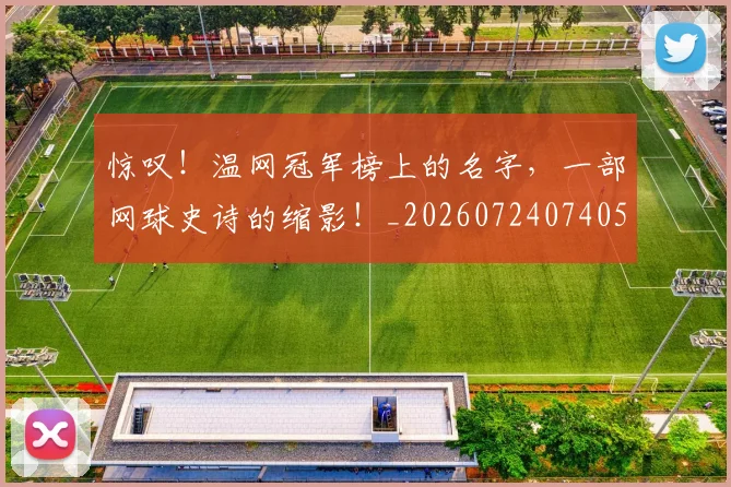 惊叹！温网冠军榜上的名字，一部网球史诗的缩影！_20260724074051