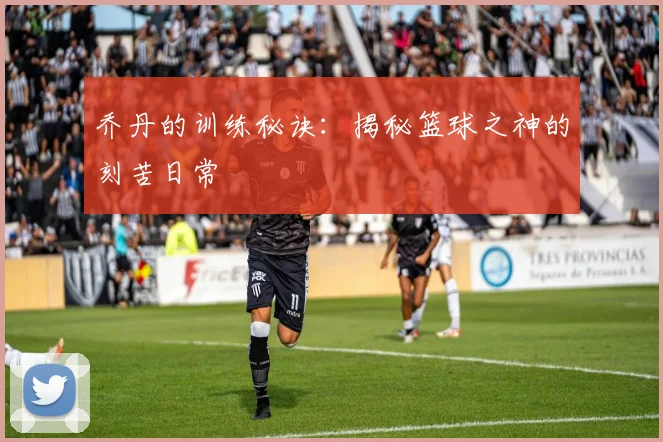 乔丹的训练秘诀：揭秘篮球之神的刻苦日常
