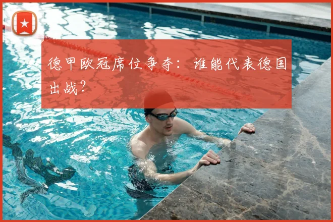德甲欧冠席位争夺：谁能代表德国出战？