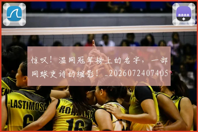 惊叹！温网冠军榜上的名字，一部网球史诗的缩影！_20260724074051