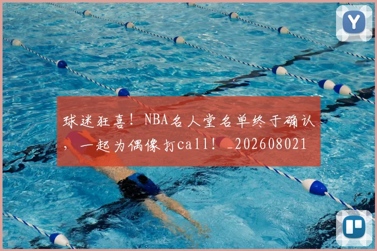 球迷狂喜！NBA名人堂名单终于确认，一起为偶像打call！_20260802161157
