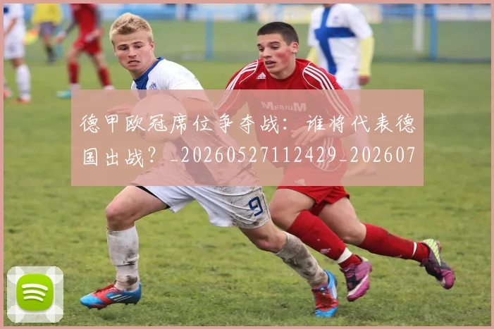 德甲欧冠席位争夺战:谁将代表德国出战?_20260527112429_20260704173234