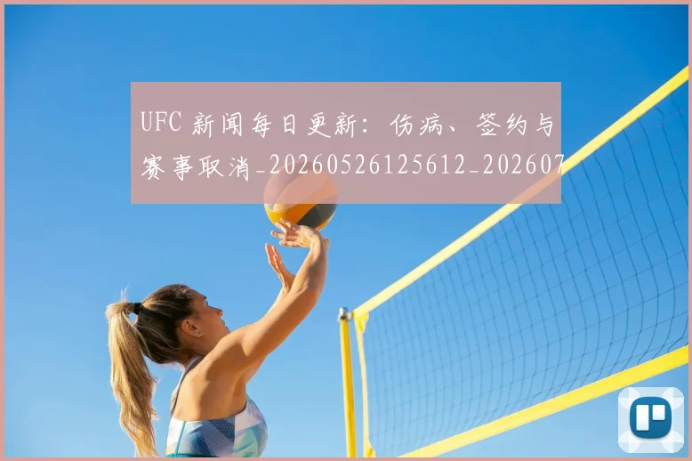 UFC 新闻每日更新：伤病、签约与赛事取消_20260526125612_20260702172159_20260714215525